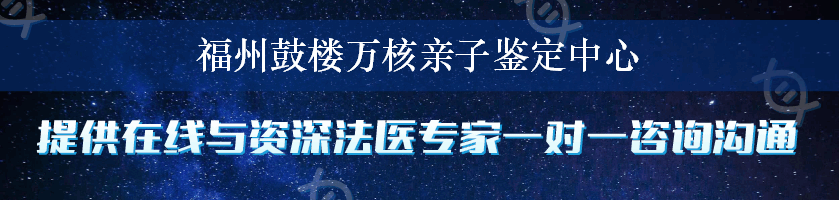 福州鼓楼万核亲子鉴定中心